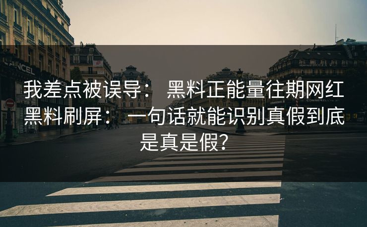 我差点被误导: 黑料正能量往期网红黑料刷屏: 一句话就能识别真假到底是真是假? 我差点被误导: 黑料正能量往期网红黑料刷屏: 一句话就能识别真假到底是真是假?
